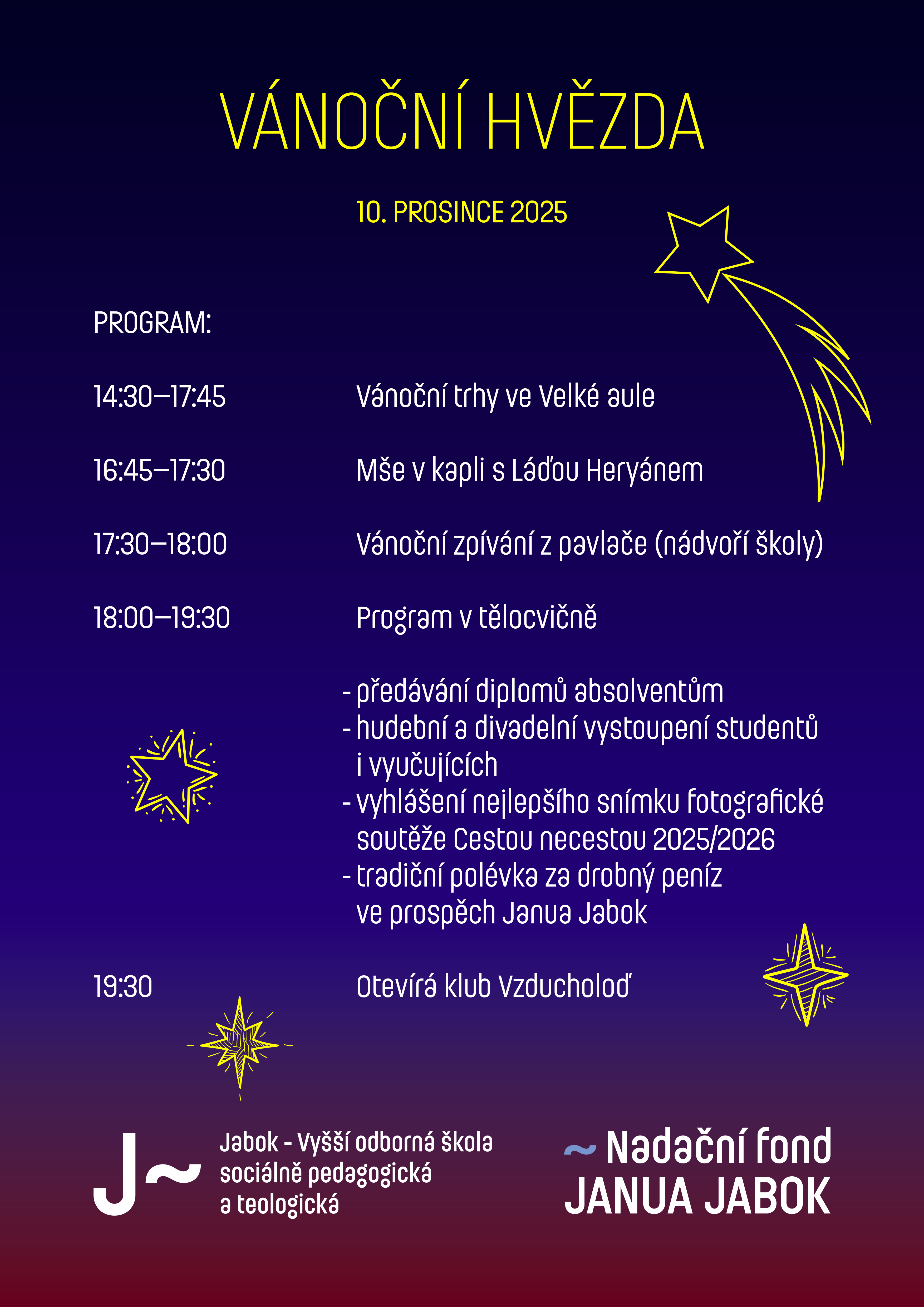 PROGRAM:  14:30-17:45      Vánoční trhy ve Velké aule  16:45-17:30      Mše v kapli s Láďou Heryánem  17:30-18:00      Vánoční zpívání z pavlače (nádvoří školy)  18:00-19:30      Program v tělocvičně      předávání diplomů absolventům     hudební a divadelní vystoupení studentů i vyučujících     vyhlášení nejlepšího snímku fotografické soutěže Cestou necestou 2025/2026     tradiční polévka za drobný peníz ve prospěch Janua Jabok  19:30    otevírá klub Vzducholoď